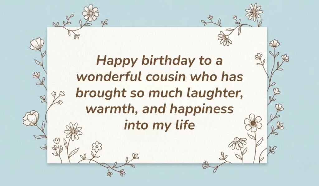 Light blue floral frame card displaying happy birthday wishes for cousin reading "Happy birthday to a wonderful cousin who has brought so much laughter, warmth, and happiness into my life"