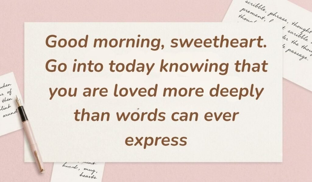 Soft pink desk background with a fountain pen and handwritten notes displaying good morning quotes for him reading, "Good morning, sweetheart. Go into today knowing that you are loved more deeply than words can ever express"