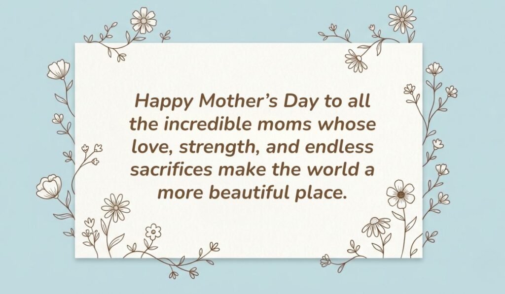 Light blue card with floral line-art borders displaying happy mothers day wishes for all moms reading, "Happy Mother’s Day to all the incredible moms whose love, strength, and endless sacrifices make the world a more beautiful place."