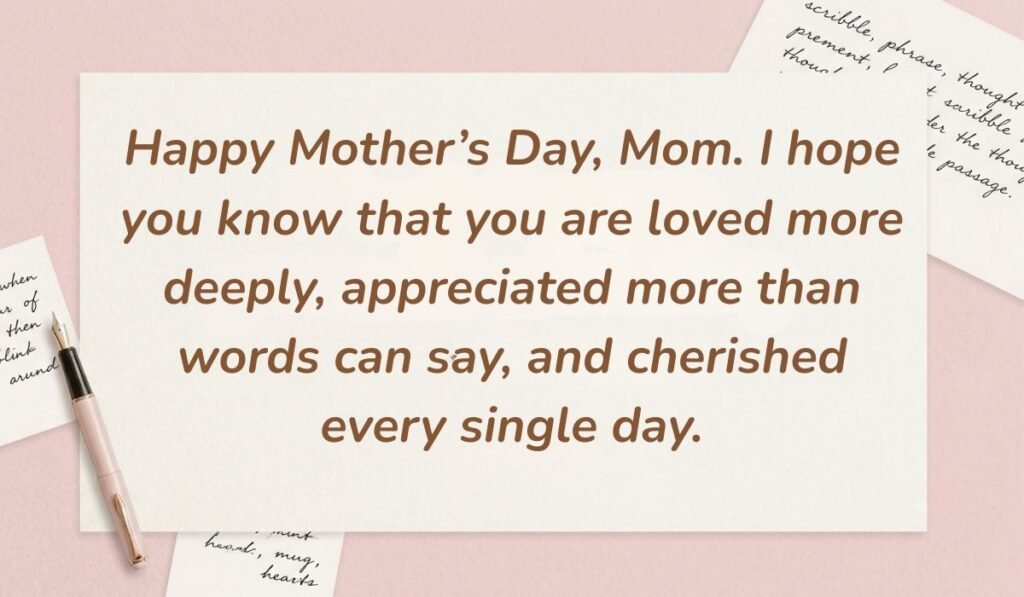 Soft pink desk background with a fountain pen and handwritten notes displaying messages for mother on mother's day reading, "Happy Mother’s Day, Mom. I hope you know that you are loved more deeply, appreciated more than words can say, and cherished every single day."