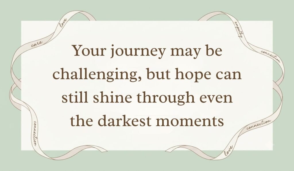 Soft mint green backdrop bordered by an off-white ribbon carrying words of care and connection with motivational quotes for cancer patients reading, "Your journey may be challenging, but hope can still shine through even the darkest moments."