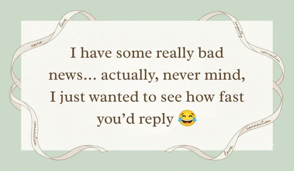 Sage green backdrop framed with flowing decorative ribbons showcasing prank text messages for friends reading, "I have some really bad news... actually, never mind, I just wanted to see how fast you'd reply 😂"