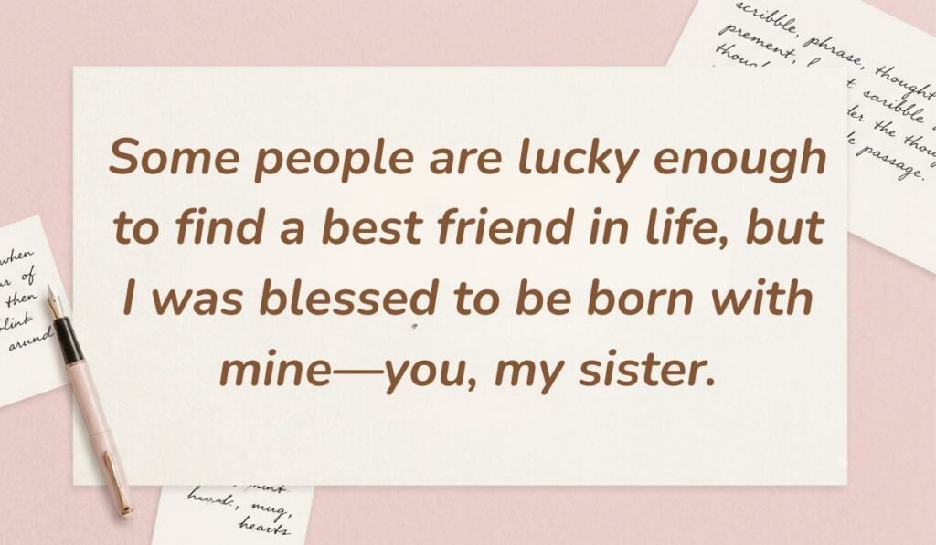 Soft pink desk background with a fountain pen and handwritten notes displaying quotes about love for a sister reading, "Some people are lucky enough to find a best friend in life, but I was blessed to be born with mine—you, my sister."