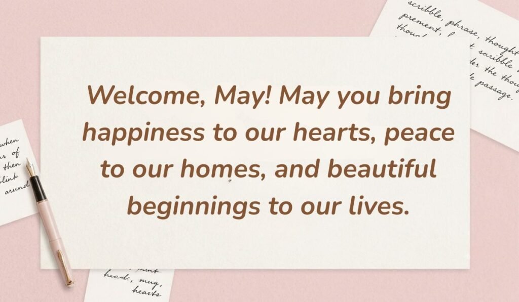 Soft pink aesthetic featuring a fountain pen and handwritten notes with welcoming quotes for month of may reading, "Welcome, May! May you bring happiness to our hearts, peace to our homes, and beautiful beginnings to our lives."