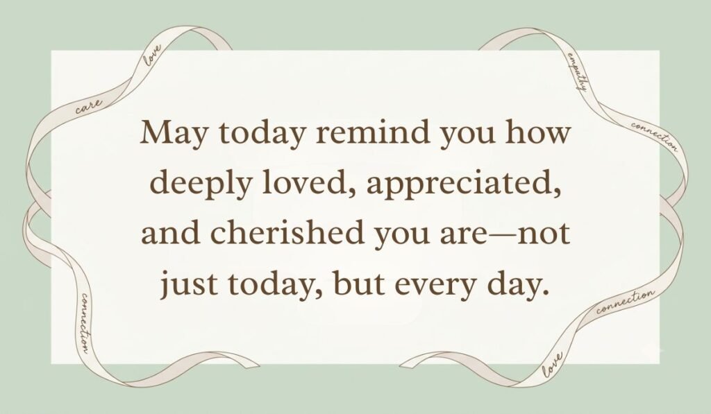 Sage green card frame decorated with ribbons displaying valentine day wishes for everyone reading, "May today remind you how deeply loved, appreciated, and cherished you are—not just today, but every day."