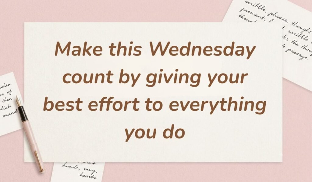 Soft pink desk background with a fountain pen and handwritten notes displaying wednesday motivational quotes for work reading, "Make this Wednesday count by giving your best effort to everything you do"