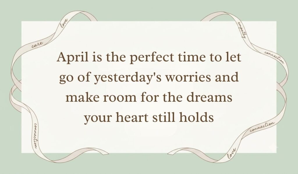 Sage green backdrop framed by an ornate flowing ribbon border presenting parents quotes reading, "April is the perfect time to let go of yesterday's worries and make room for the dreams your heart still holds"