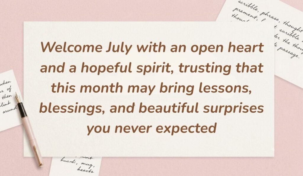 Soft pink background decorated with handwritten notes and a fountain pen displaying july quotes stating, "Welcome July with an open heart and a hopeful spirit, trusting that this month may bring lessons, blessings, and beautiful surprises you never expected"